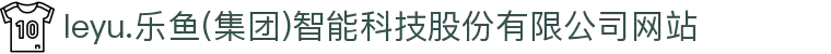 leyu.乐鱼(集团)智能科技股份有限公司网站