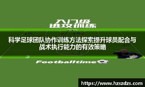 科学足球团队协作训练方法探索提升球员配合与战术执行能力的有效策略