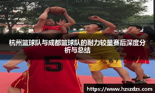 杭州篮球队与成都篮球队的耐力较量赛后深度分析与总结