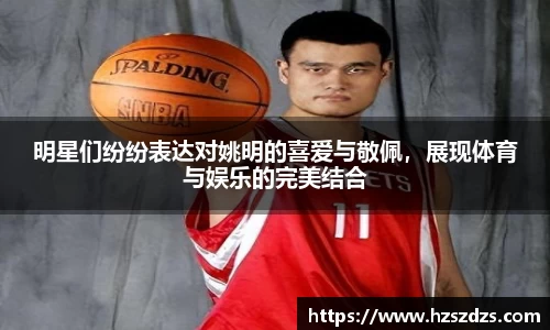 明星们纷纷表达对姚明的喜爱与敬佩，展现体育与娱乐的完美结合
