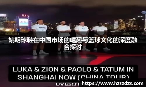 姚明球鞋在中国市场的崛起与篮球文化的深度融合探讨
