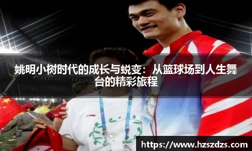 姚明小树时代的成长与蜕变：从篮球场到人生舞台的精彩旅程