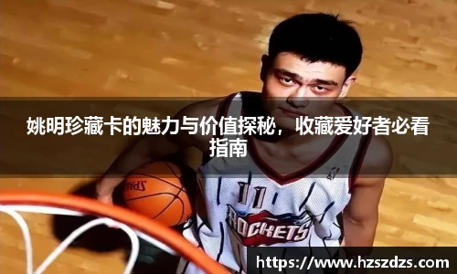 姚明珍藏卡的魅力与价值探秘，收藏爱好者必看指南