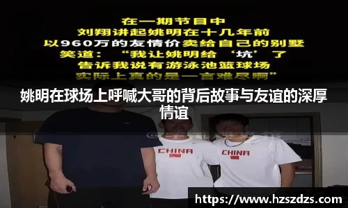 姚明在球场上呼喊大哥的背后故事与友谊的深厚情谊