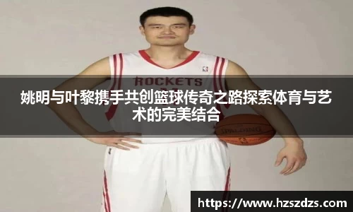 姚明与叶黎携手共创篮球传奇之路探索体育与艺术的完美结合
