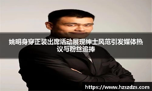 姚明身穿正装出席活动展现绅士风范引发媒体热议与粉丝追捧