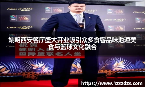 姚明西安餐厅盛大开业吸引众多食客品味地道美食与篮球文化融合