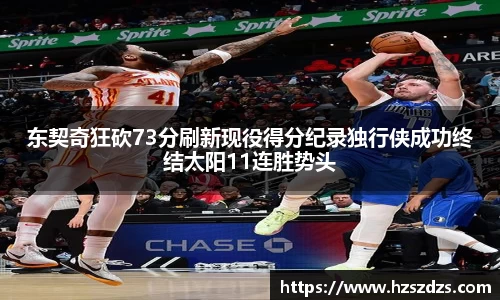 东契奇狂砍73分刷新现役得分纪录独行侠成功终结太阳11连胜势头