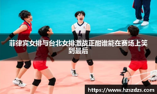 菲律宾女排与台北女排激战正酣谁能在赛场上笑到最后