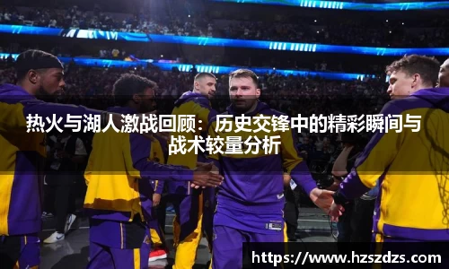 热火与湖人激战回顾：历史交锋中的精彩瞬间与战术较量分析