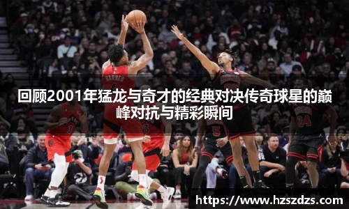 回顾2001年猛龙与奇才的经典对决传奇球星的巅峰对抗与精彩瞬间